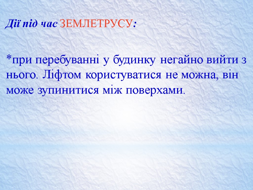 Дії під час ЗЕМЛЕТРУСУ: *при перебуванні у будинку негайно вийти з нього. Ліфтом користуватися